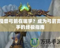 魔獸弓箭在哪學(xué)？成為弓箭高手的終極指南