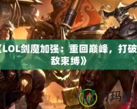 《LOL劍魔加強：重回巔峰，打破天敵束縛》