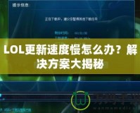 LOL更新速度慢怎么辦？解決方案大揭秘