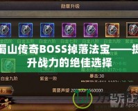 蜀山傳奇BOSS掉落法寶——提升戰(zhàn)力的絕佳選擇