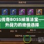 蜀山傳奇BOSS掉落法寶——提升戰(zhàn)力的絕佳選擇