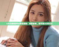 LOL女解說Rita原名揭秘：她的故事，你可能從未聽過！