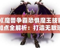 《魔獸爭霸恐懼魔王技能加點(diǎn)全解析：打造無敵恐懼統(tǒng)治者！》