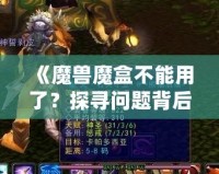 《魔獸魔盒不能用了？探尋問題背后的真相與解決之道》