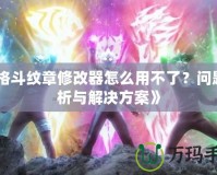 《格斗紋章修改器怎么用不了？問題分析與解決方案》