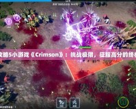 完全攻略5小游戲《Crimson》：挑戰(zhàn)極限，征服高分的終極指南