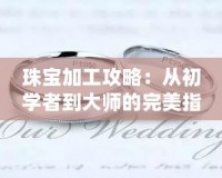 珠寶加工攻略：從初學(xué)者到大師的完美指南