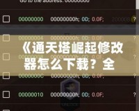 《通天塔崛起修改器怎么下載？全攻略一站式解答，讓你的游戲體驗(yàn)更上一層樓！》