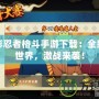 新火影忍者格斗手游下載：全新忍者世界，激戰(zhàn)來(lái)襲！