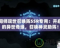 陰陽師現(xiàn)世召喚陣SSR專用：開啟你的異世奇緣，召喚神靈助陣！