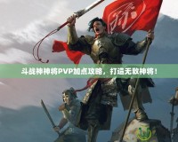 斗戰(zhàn)神神將PVP加點(diǎn)攻略，打造無(wú)敵神將！