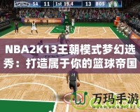 NBA2K13王朝模式夢幻選秀：打造屬于你的籃球帝國