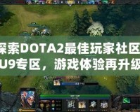 探索DOTA2最佳玩家社區(qū)：U9專區(qū)，游戲體驗再升級