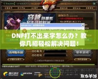 DNF打不出來字怎么辦？教你幾招輕松解決問題！