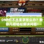 DNF打不出來字怎么辦？教你幾招輕松解決問題！