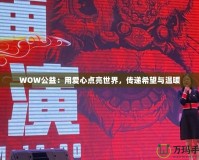 WOW公益：用愛心點(diǎn)亮世界，傳遞希望與溫暖