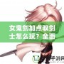 女鬼劍加點(diǎn)馭劍士怎么玩？全面解析最強(qiáng)加點(diǎn)方案