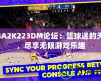 NBA2K223DM論壇：籃球迷的天堂，盡享無限游戲樂趣