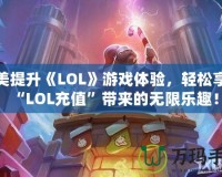 完美提升《LOL》游戲體驗(yàn)，輕松享受“LOL充值”帶來的無限樂趣！