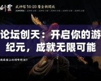 斬魂論壇創(chuàng)天：開啟你的游戲新紀元，成就無限可能