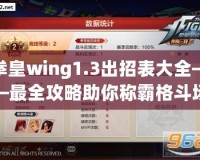 拳皇wing1.3出招表大全——最全攻略助你稱霸格斗場