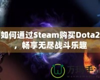 如何通過Steam購(gòu)買Dota2，暢享無盡戰(zhàn)斗樂趣