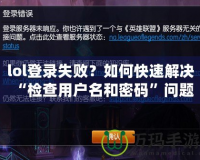 lol登錄失敗？如何快速解決“檢查用戶名和密碼”問題