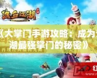 《大掌門手游攻略：成為江湖最強(qiáng)掌門的秘密》