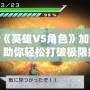 PSP《英雄VS角色》加點(diǎn)攻略：助你輕松打破極限挑戰(zhàn)