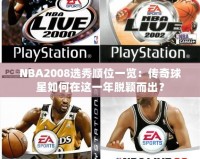 NBA2008選秀順位一覽：傳奇球星如何在這一年脫穎而出？