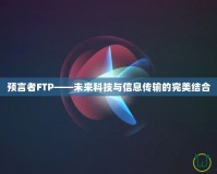 預(yù)言者FTP——未來(lái)科技與信息傳輸?shù)耐昝澜Y(jié)合