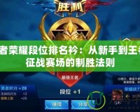 王者榮耀段位排名衿：從新手到王者，征戰(zhàn)賽場的制勝法則