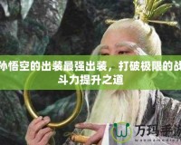 孫悟空的出裝最強(qiáng)出裝，打破極限的戰(zhàn)斗力提升之道