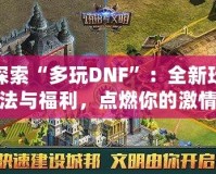 探索“多玩DNF”：全新玩法與福利，點(diǎn)燃你的激情