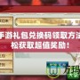 誅仙手游禮包兌換碼領(lǐng)取方法：輕松獲取超值獎勵！