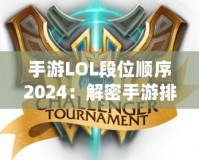 手游LOL段位順序2024：解密手游排位系統(tǒng)，輕松邁向榮耀之巔