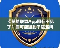 《英雄聯(lián)盟App圖標(biāo)不見了？你可能遇到了這些問題！》