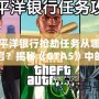 太平洋銀行搶劫任務(wù)從哪里開啟？揭秘《GTA5》中的絕密任務(wù)與最佳攻略！