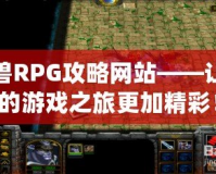 魔獸RPG攻略網(wǎng)站——讓你的游戲之旅更加精彩！