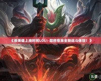 《新英雄上線時(shí)間LOL：即將帶來(lái)全新戰(zhàn)斗體驗(yàn)！》