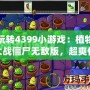 玩轉(zhuǎn)4399小游戲：植物大戰(zhàn)僵尸無敵版，超爽體驗(yàn)等你來挑戰(zhàn)！