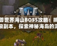 魔獸世界海山BOSS攻略：挑戰(zhàn)終極副本，探索神秘海島的深淵