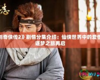 《仙劍奇?zhèn)b傳2》劇情分集介紹：仙俠世界中的愛恨情仇，逐夢之旅再啟