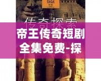 帝王傳奇短劇全集免費-探索歷史的宏大與人生的細膩