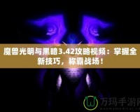 魔獸光明與黑暗3.42攻略視頻：掌握全新技巧，稱霸戰(zhàn)場！