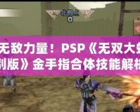 掌握無敵力量！PSP《無雙大蛇2特別版》金手指合體技能解析