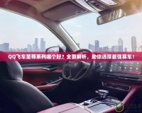 QQ飛車至尊系列哪個(gè)好？全面解析，助你選擇最強(qiáng)賽車！