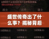 盛世傳奇出了什么事？揭秘背后的秘密與變革