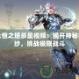 永恒之塔殺星視頻：揭開神秘面紗，挑戰(zhàn)極限戰(zhàn)斗