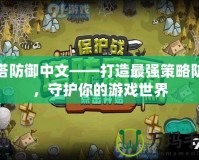 炮塔防御中文——打造最強(qiáng)策略防線，守護(hù)你的游戲世界